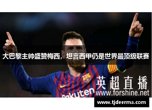 大巴黎主帅盛赞梅西，坦言西甲仍是世界最顶级联赛