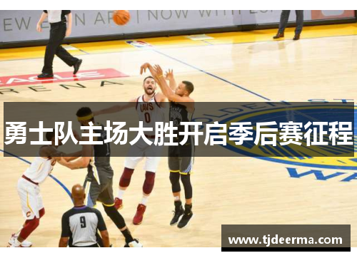 勇士队主场大胜开启季后赛征程