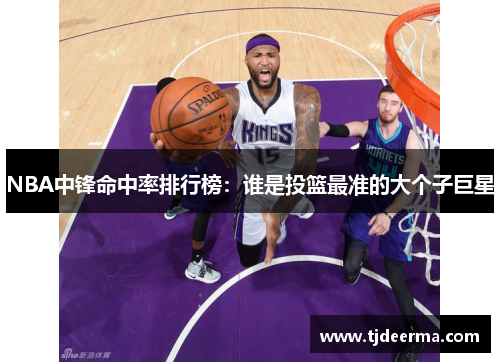NBA中锋命中率排行榜：谁是投篮最准的大个子巨星