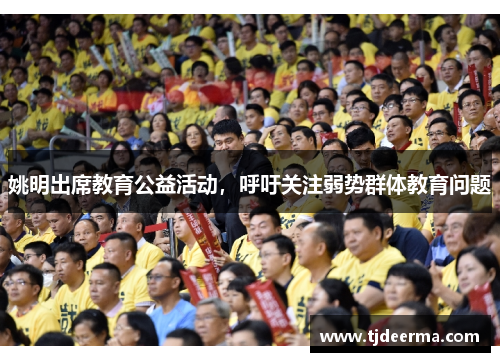 姚明出席教育公益活动，呼吁关注弱势群体教育问题