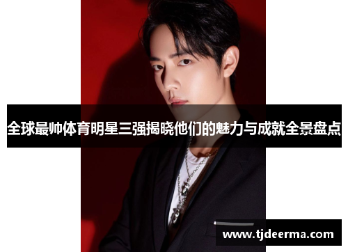 全球最帅体育明星三强揭晓他们的魅力与成就全景盘点