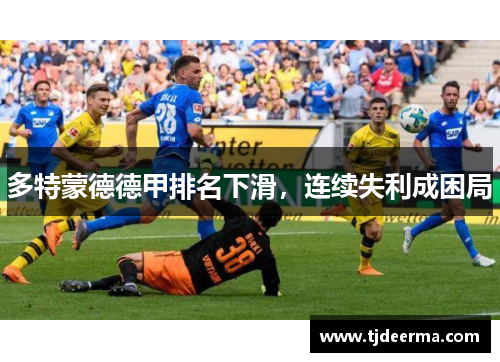 多特蒙德德甲排名下滑,连续失利成困局