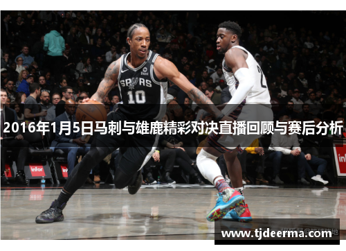 2016年1月5日马刺与雄鹿精彩对决直播回顾与赛后分析