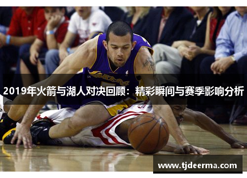 2019年火箭与湖人对决回顾：精彩瞬间与赛季影响分析