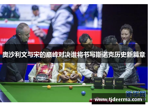 奥沙利文与宋的巅峰对决谁将书写斯诺克历史新篇章