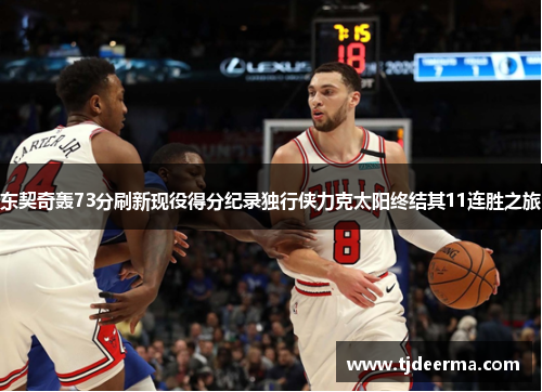 东契奇轰73分刷新现役得分纪录独行侠力克太阳终结其11连胜之旅