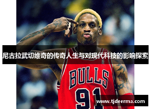 尼古拉武切维奇的传奇人生与对现代科技的影响探索