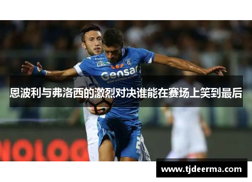 恩波利与弗洛西的激烈对决谁能在赛场上笑到最后